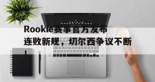 雷电竞-Rookie赛事官方发布连败新规，切尔西争议不断！的简单介绍