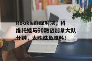 雷竞技-Rookie巅峰对决，科维托娃与60激战加拿大队分钟，大胜胜负难料！的简单介绍